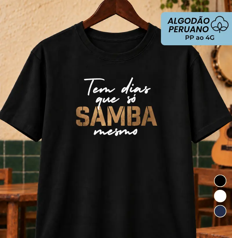 Tem dias que só Samba mesmo - Camiseta Algodão Peruano