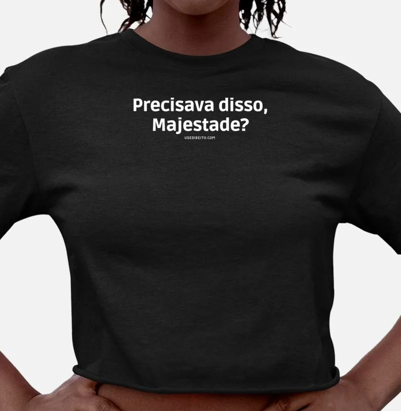 Camiseta Cropped Precisava disso, Majestade?