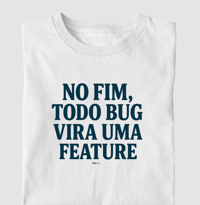 “No fim, todo bug vira uma feature” T.I