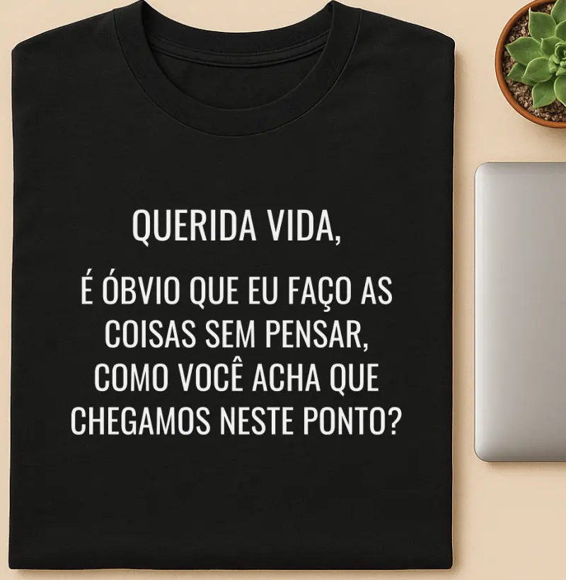 Querida Vida, É óbvio que eu faço as coisas sem pensar, como você acha que chegamos neste ponto?