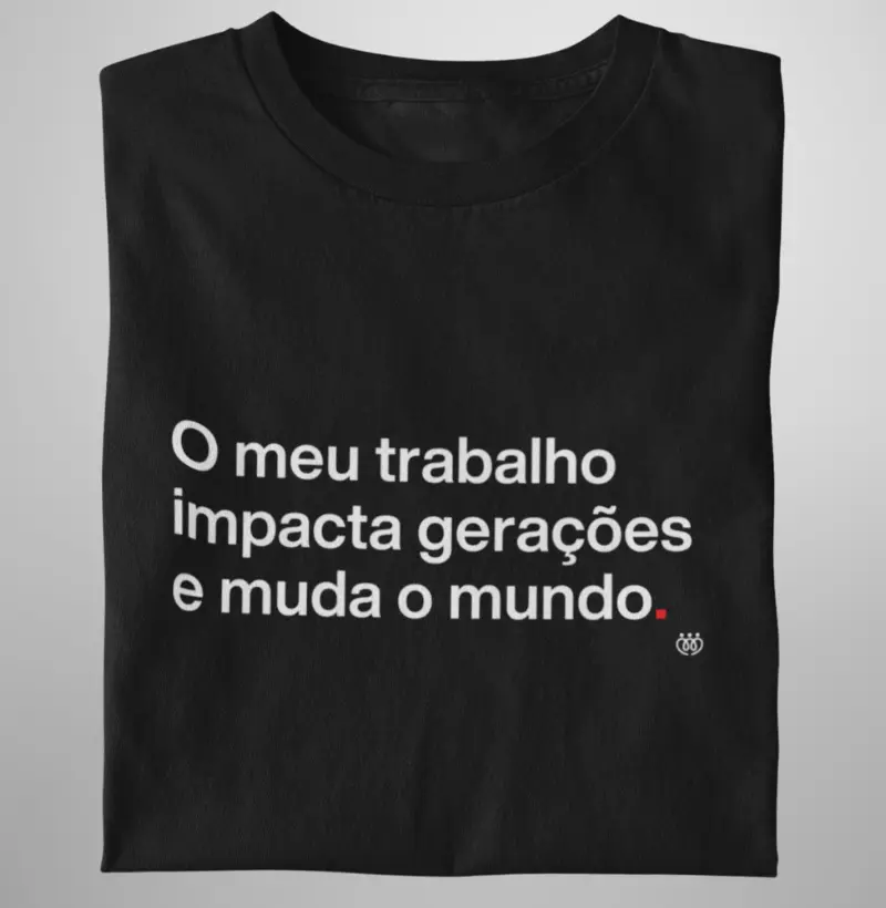 O meu trabalho impacta gerações