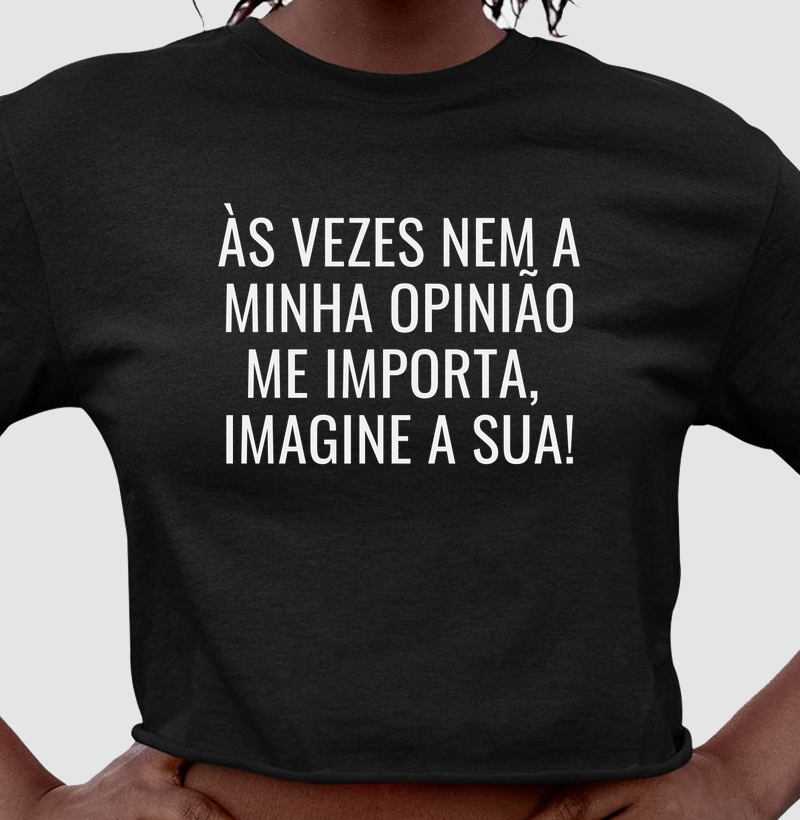 Às vezes nem a minha opinião me importa, imagine a sua!