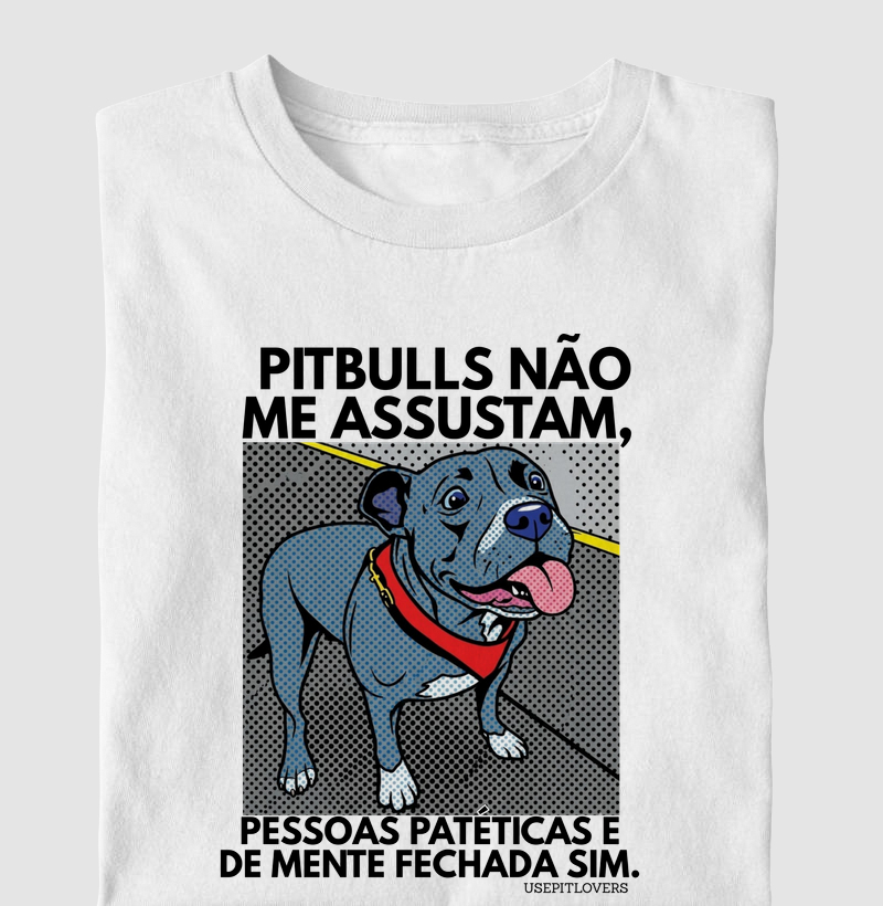 PITBULLS NÃO ME ASSUSTAM, PESSOAS PATÉTICAS E DE MENTE FECHADAS SIM.