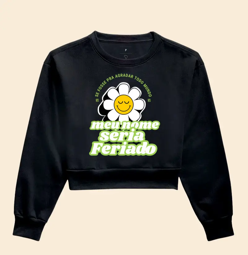 Cropped Moletom Se fosse pra agradar todo mundo, meu nome seria feriado 
