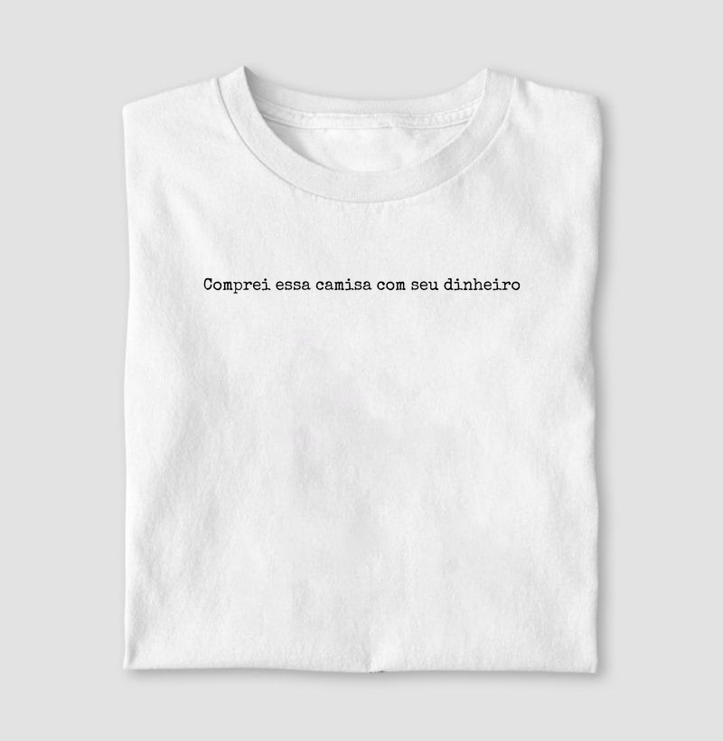 Comprei essa camisa com seu dinheiro