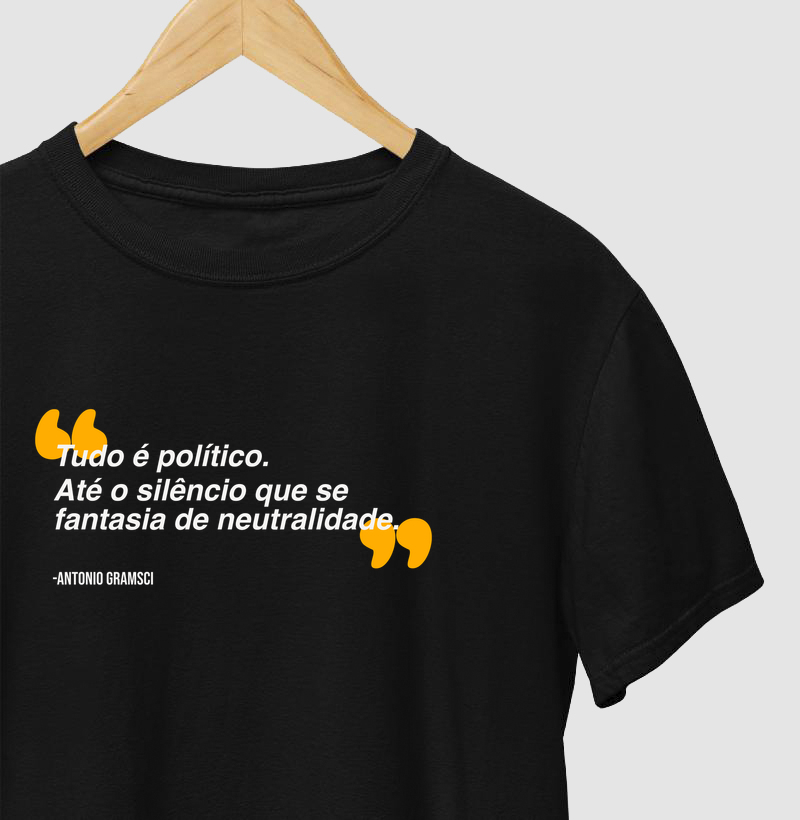 Tudo é política, inclusive seu silêncio que se fantasia de neutralidade - Antonio Gramsci - Camiseta