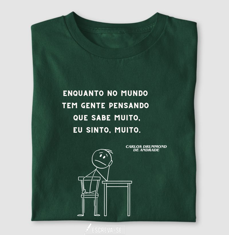 Enquanto no mundo tem gente pensando que sabe muito, eu sinto muito.  - Camiseta