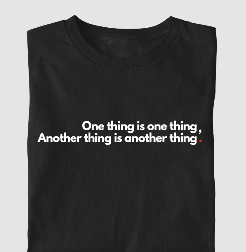 One thing is one thing Another thing is another thing   "Uma coisa é uma coisa, outra coisa é outra coisa"