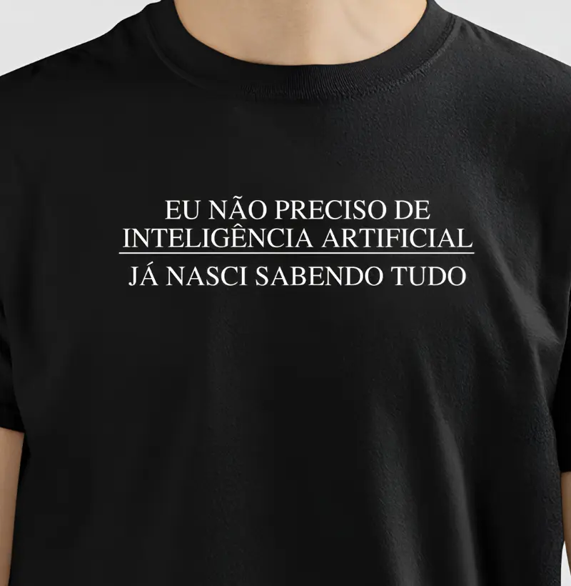 Eu não preciso de Inteligencia Artificial, já nasci sabendo tudo.