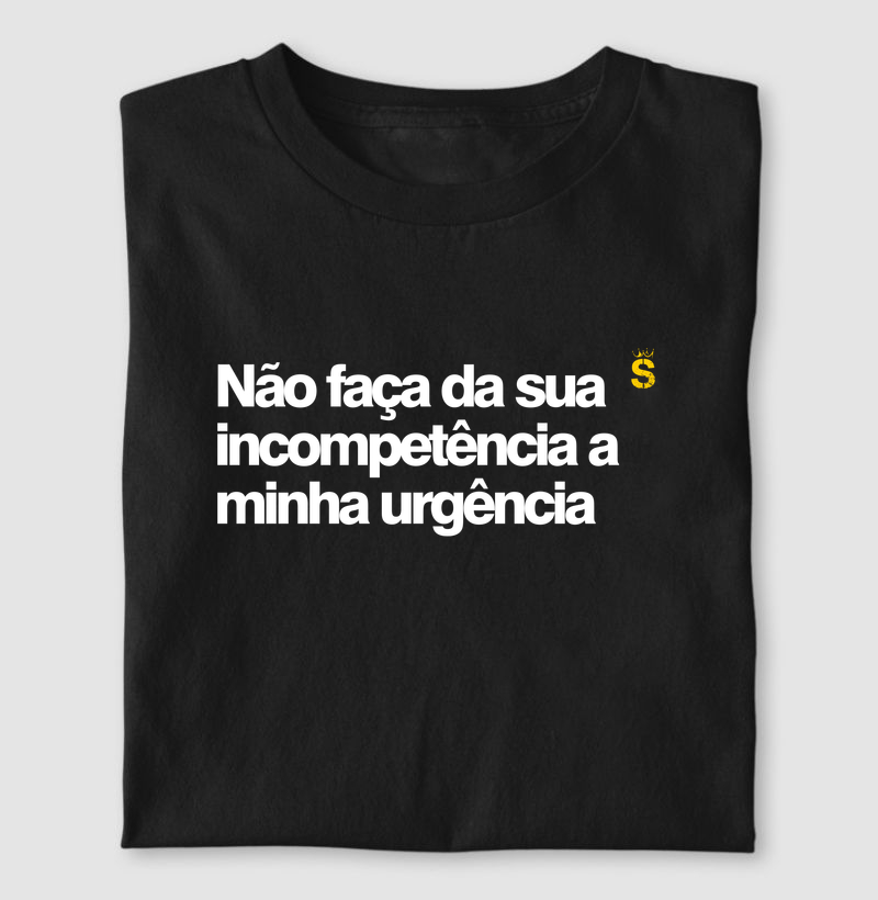 Não faça da sua incompetência a minha urgência