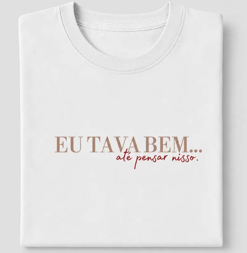 Camiseta Eu Tava Bem, Até Pensar Nisso