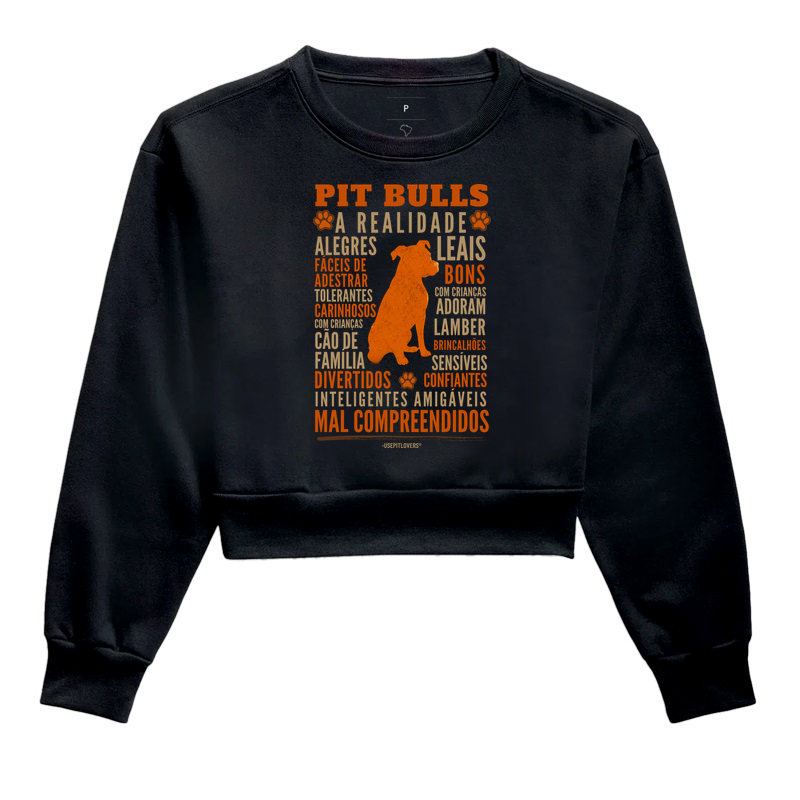 PIT BULLS - A REALIDADE - ALEGRES FÁCEIS DE ADESTRAR TOLERANTES LEAIS CARINHOSOS BONS COM CRIANÇAS CÃO DE FAMÍLIA ADORAM LAMBER DIVERTIDOS INTELIGENTES BRINCALHÕES SENSÍVEIS CONFIANTES AMIGÁVEIS MAL COMPREENDIDOS - Cropped Moletom