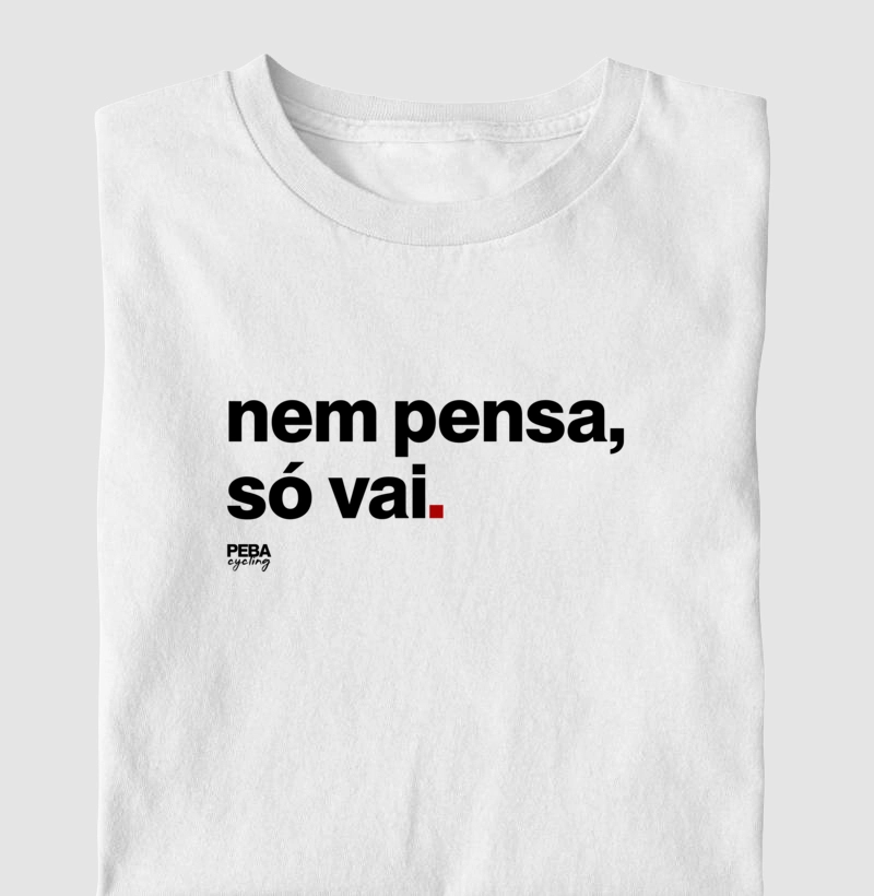 Nem pensa, só vai.