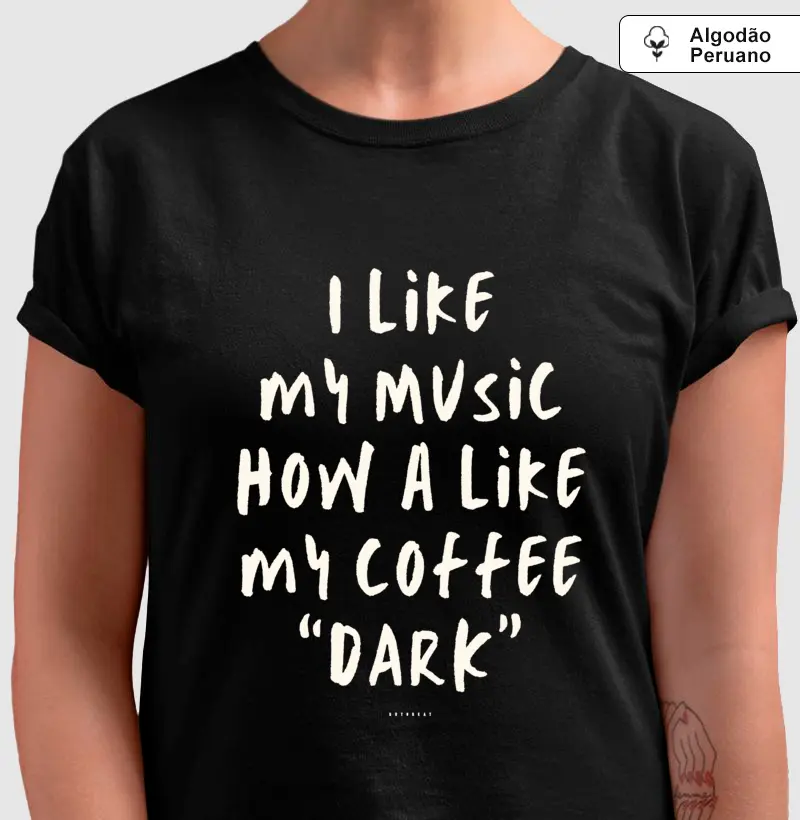 I LIKE MY MUSIC HOW A LIKE MY COFFEE "DARK"