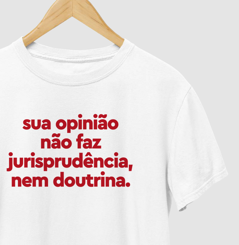 Sua opinião não faz jurisprudência, nem doutrina