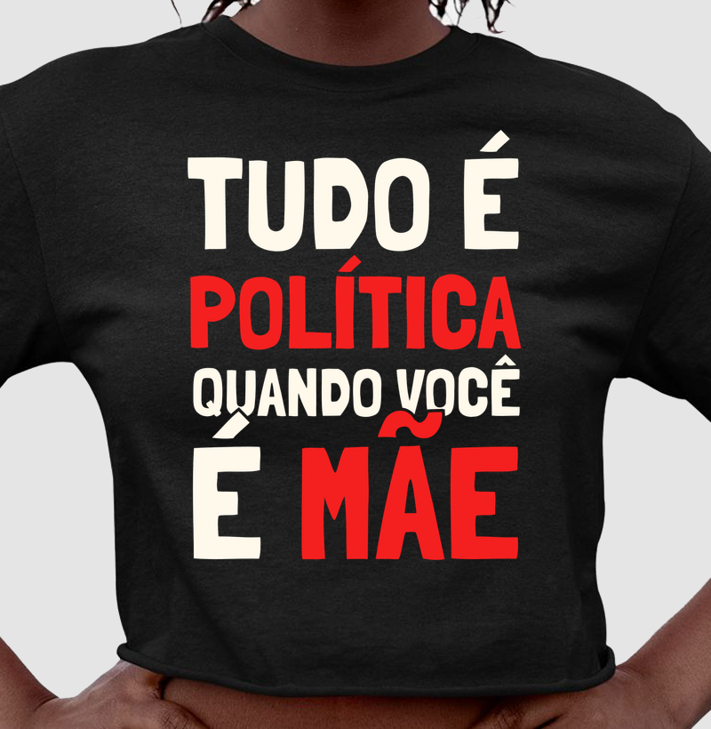 Tudo é Política Quando Você é Mãe Cropped - Cropped