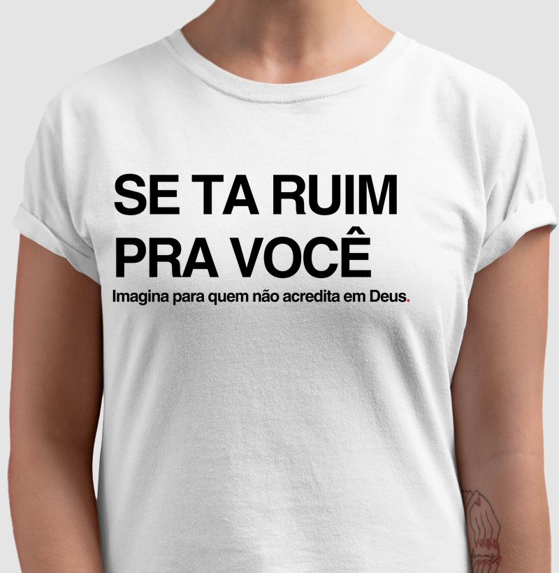 Camisa Se ta ruim pra você