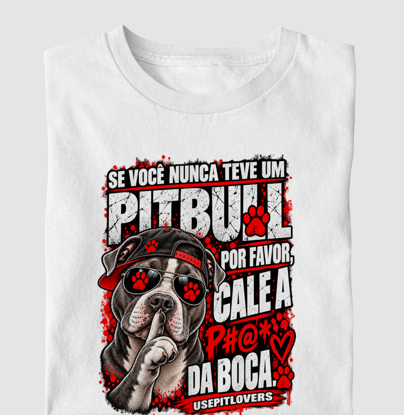 SE VOCÊ NUNCA TEVE UM PITBULL POR FAVOR, CALE A P#@* DA BOCA. - Camiseta