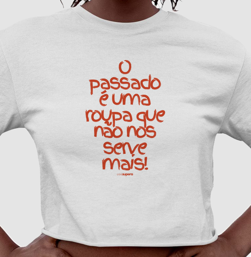 Cropped "O passado é uma roupa uma roupa que não nos serve mais"