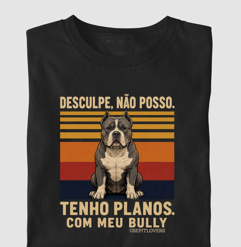 DESCULPE NÃO POSSO TENHO PLANOS. COM MEU BULLY