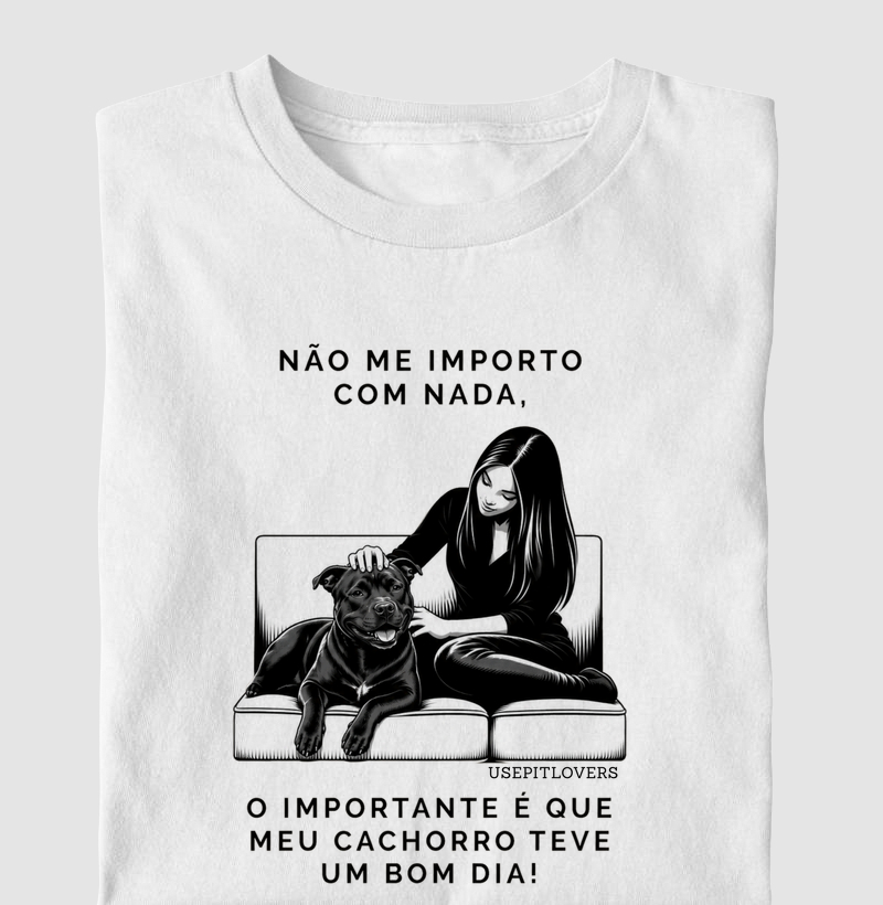 NÃO ME IMPORTO COM NADA. O IMPORTANTE É QUE MEU CACHORRO TEVE UM BOM DIA!
