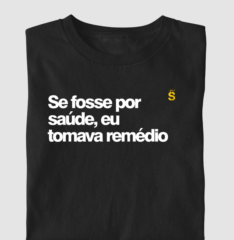 Se fosse por saúde, eu tomava remédio