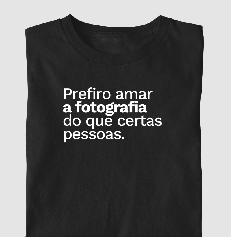 Prefiro amar a Fotografia do que certas pessoas