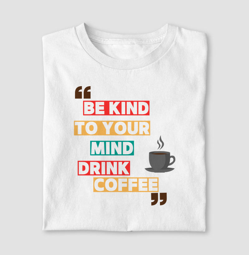 Be Kind to your mind, drink coffee