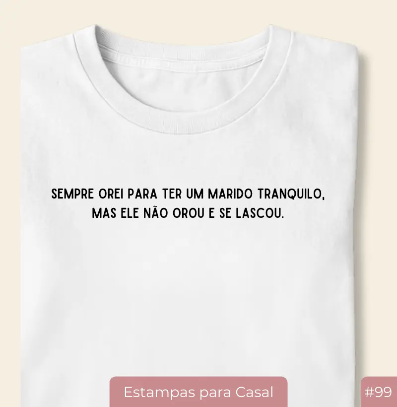 Camiseta Feminina #99 “Sempre Orei Para Ter Um Marido Tranquilo… Mas Ele Não Orou e Se Lascou” 