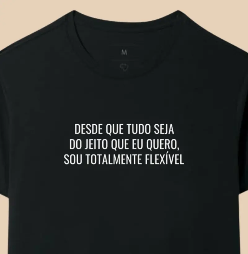 Desde que tudo seja do jeito que eu quero, Sou totalmente flexível