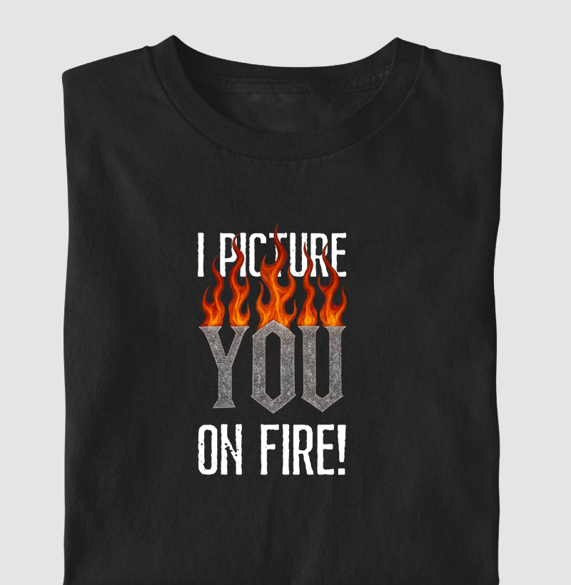 I picture you on fire