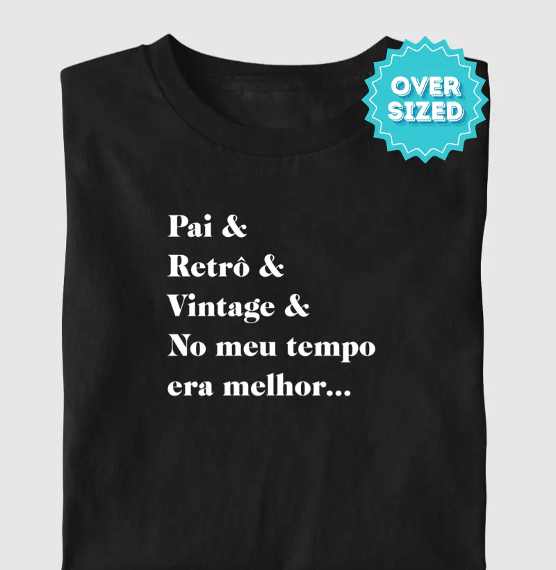 Pai, Retrô, Vintage & No meu Tempo era Melhor... (Oversized)