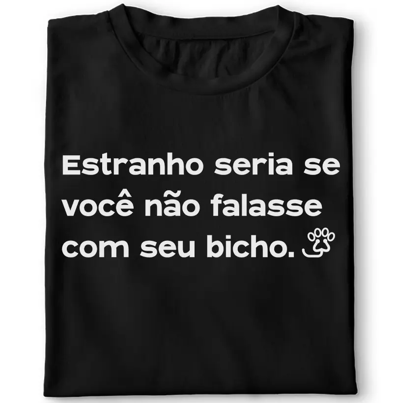 Estranho seria se você não falasse com seu bicho.