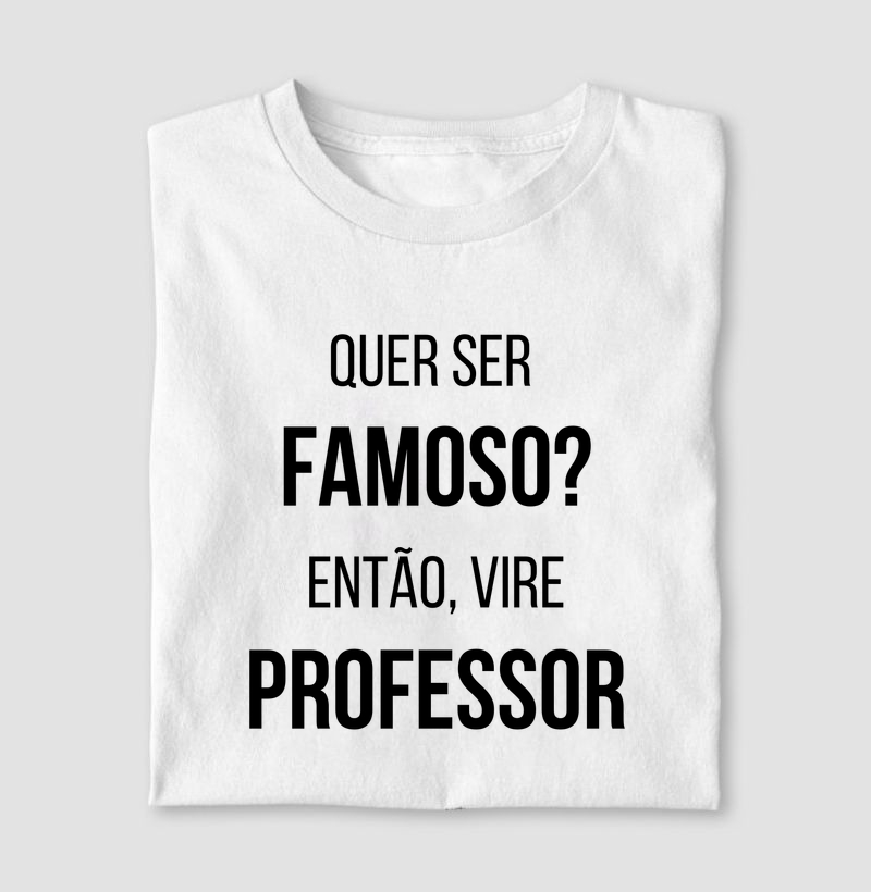 Quer Ser Famoso? Então Vire Professor – Estampa Divertida para Educadores