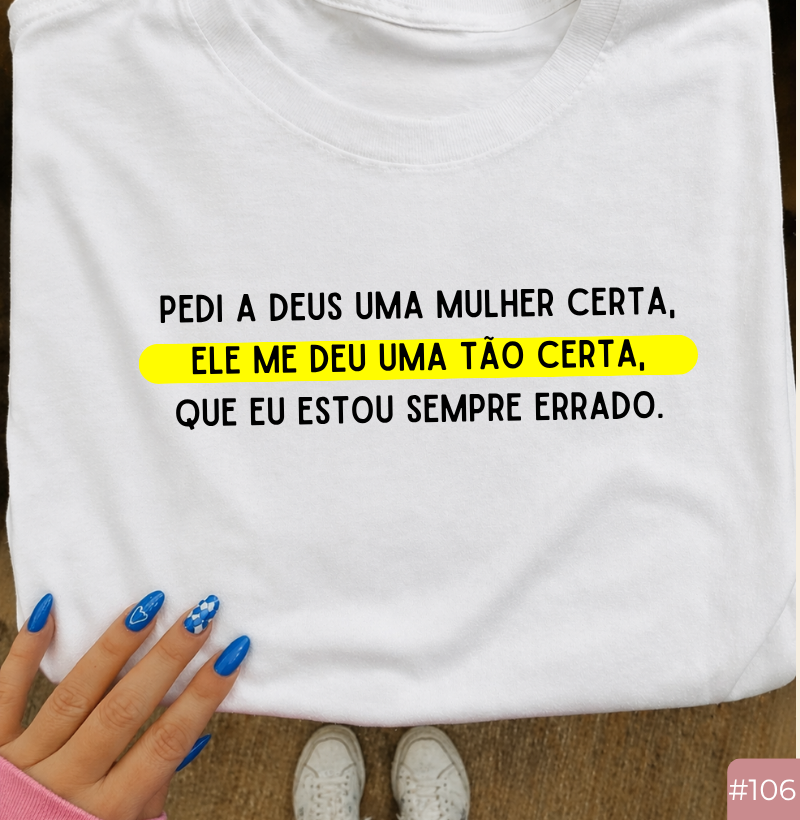 Camiseta #106 “Pedi a Deus Uma Mulher Certa… Ele Me Deu Uma Tão Certa Que Eu Estou Sempre Errado”