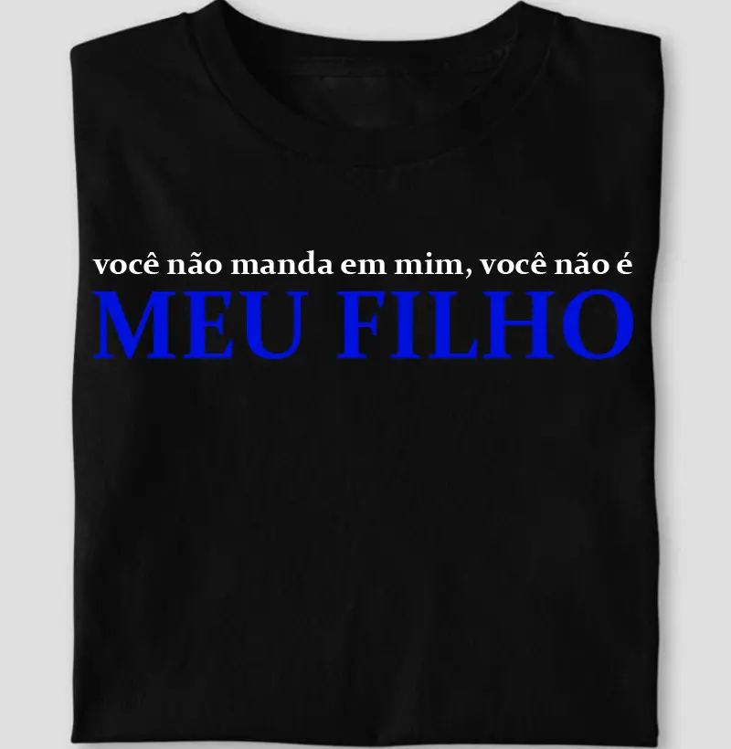 Vc não manda em mim, vc não é MEU FILHO