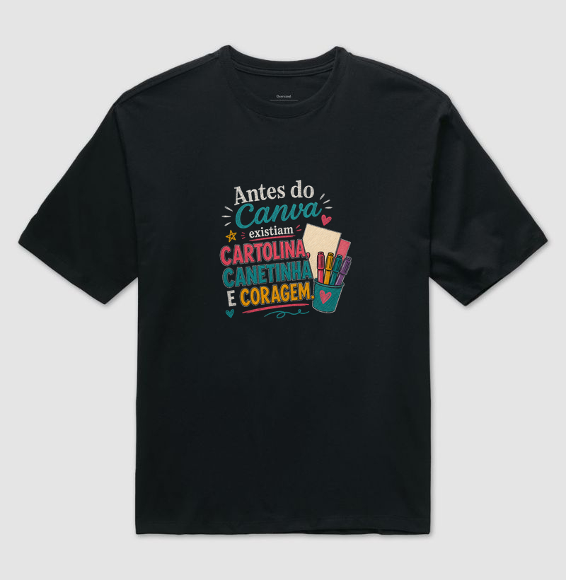 Antes do canva existiam cartolina, canetinha e coragem - Camiseta Oversized