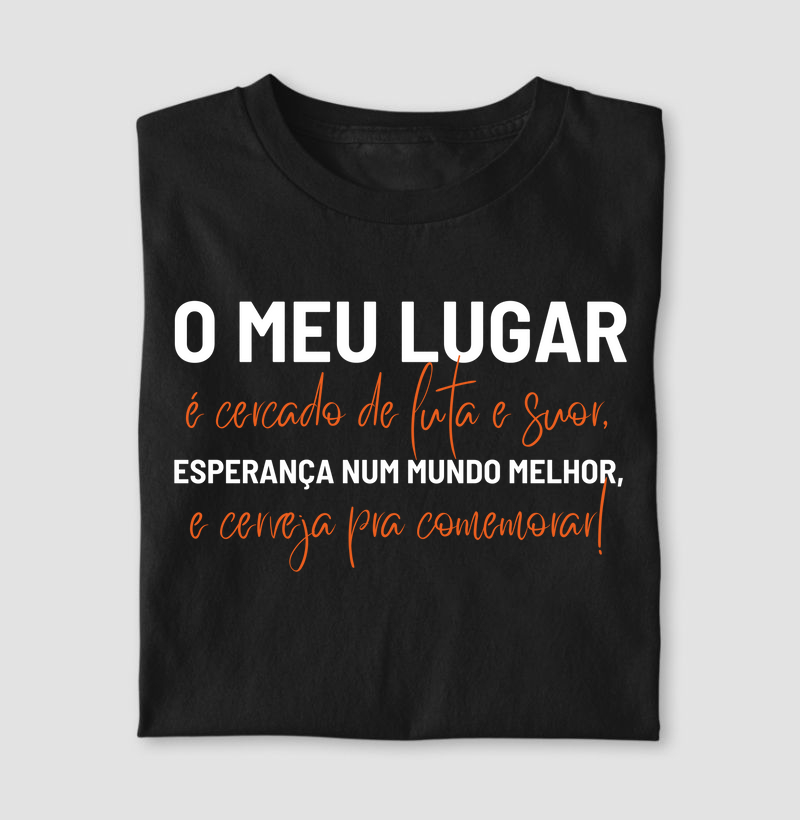O meu lugar, é cercado de luta e suor, esperança num mundo melhor, e cerveja pra comemorar!