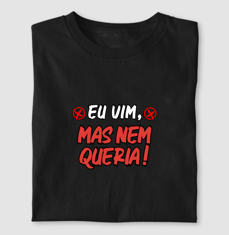 Vim, mas nem queria! - Camiseta