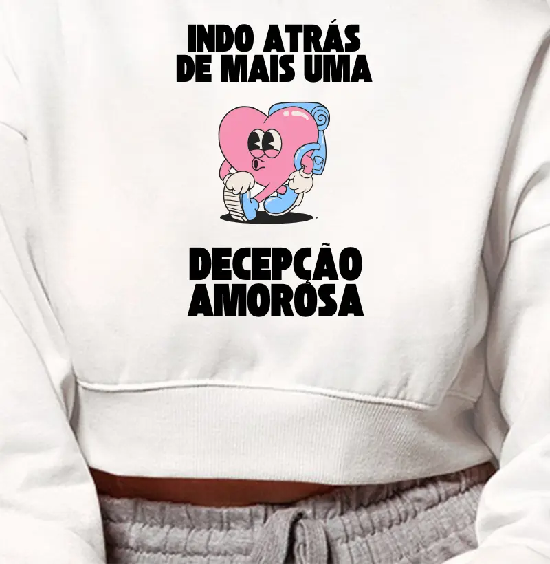 Cropped Moletom Indo atrás de mais uma decepção amorosa  