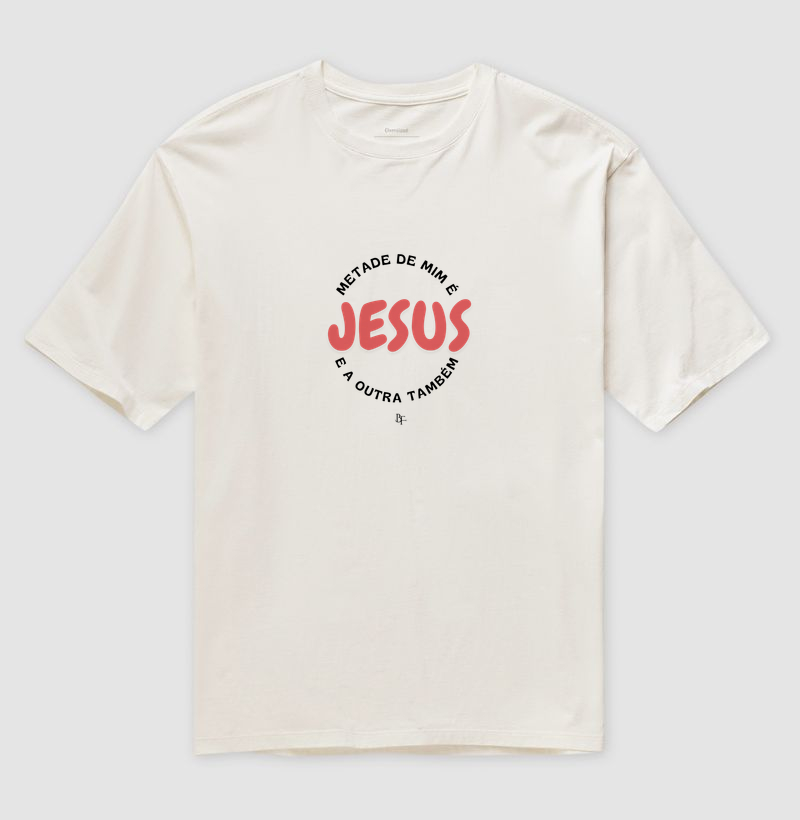Metade de mim é Jesus e aoutra também - Camiseta Oversized