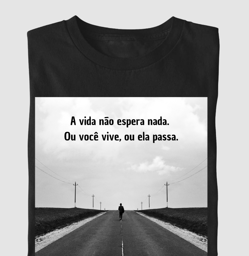 A vida não espera nada. Ou você vive, ou ela passa.