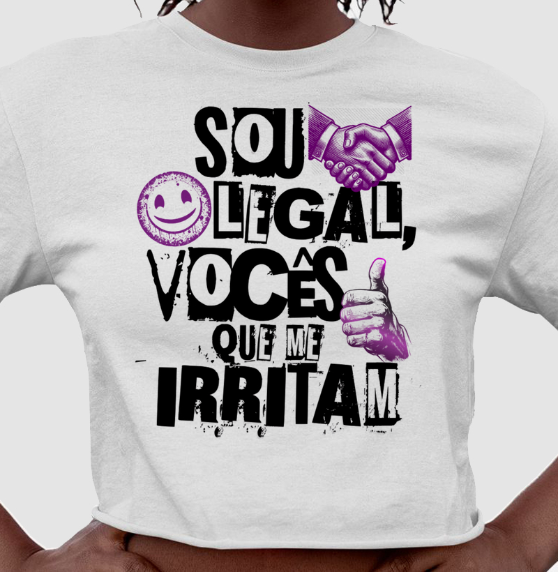 Sou legal, vocês que me irritam
