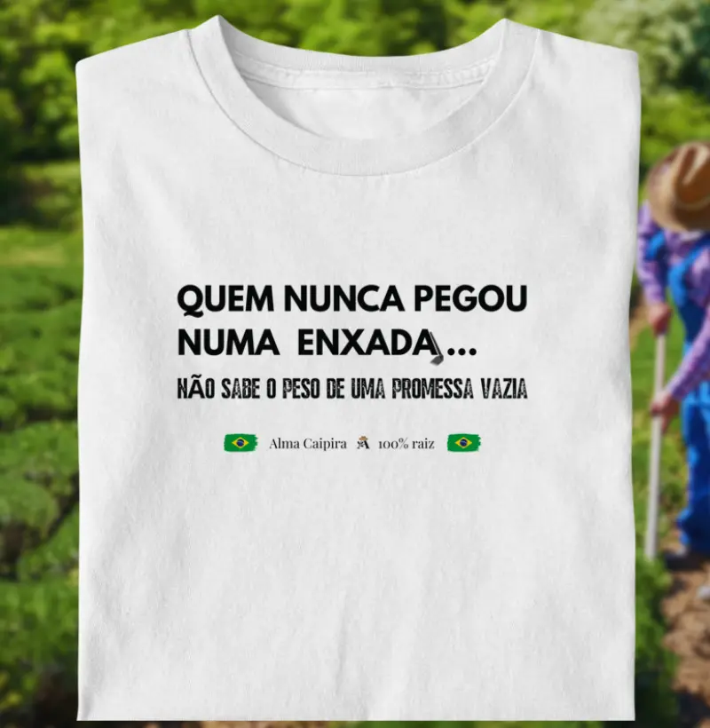 Quem nunca pegou numa enxada, não sabe o peso de uma promessa vazia