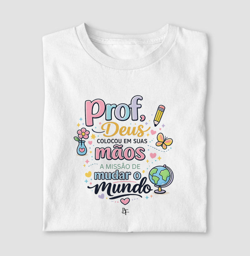 Prof, Deus colocou em suas mãos a missão de mudar o mundo.