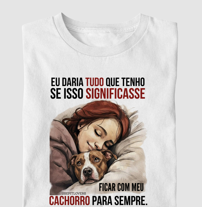 EU DARIA TUDPO QUE TENHO SE ISSO SIGNIFICASSE FICAR COM MEU CACHORRO PARA SEMPRE.