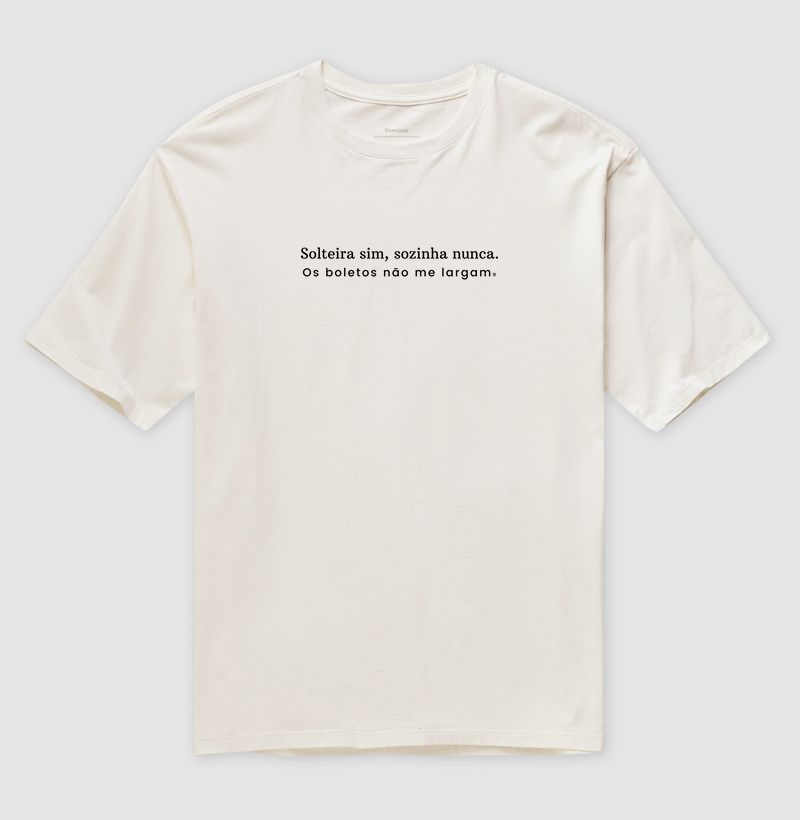 Camiseta Oversized Solteira sim, sozinha nunca. Os boletos não me largam