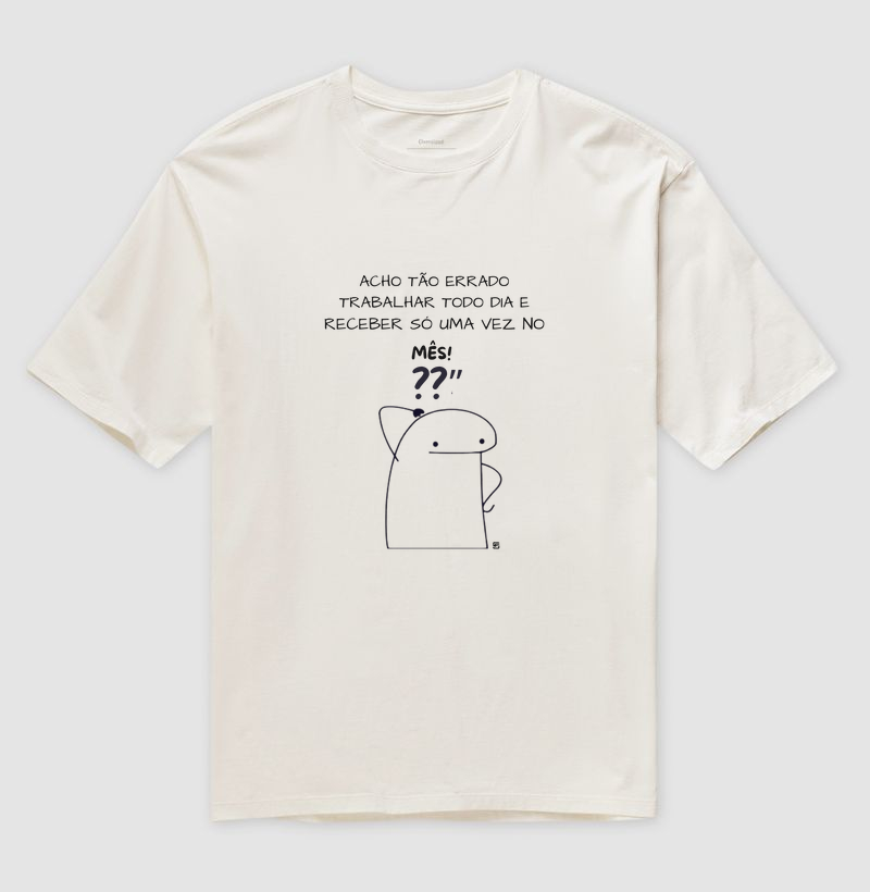 Camiseta Oversized Eu acho tão errado trabalhar todo dia e receber só uma vez no mês