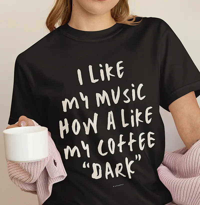 I LIKE MY MUSIC HOW A LIKE MY COFFEE "DARK"