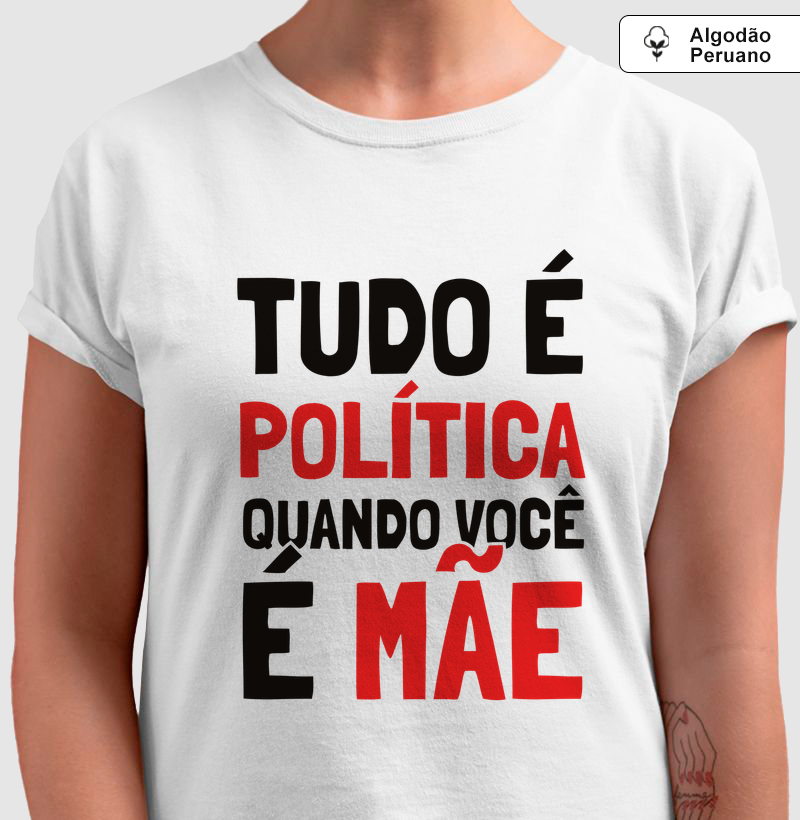 Tudo é Política Quando Você é Mãe Algodão Peruano - Camiseta Algodão Peruano